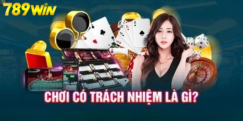 Tìm hiểu tổng quan việc chơi có trách nhiệm tại 789WIN