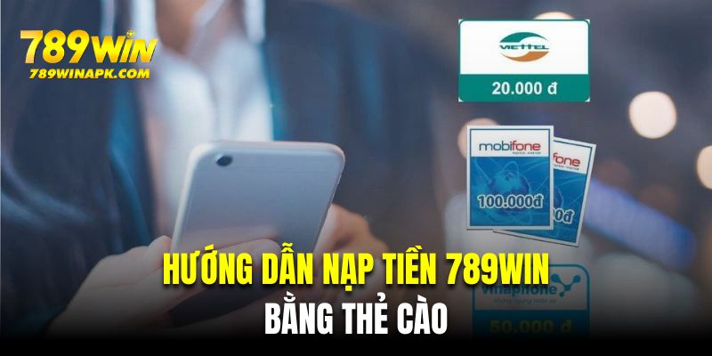 Hướng dẫn khách hàng mới cách nạp tiền 789WIN bằng thẻ cào