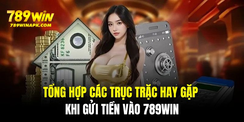 Tổng hợp các trục trặc hay gặp khi gửi tiền vào 789WIN