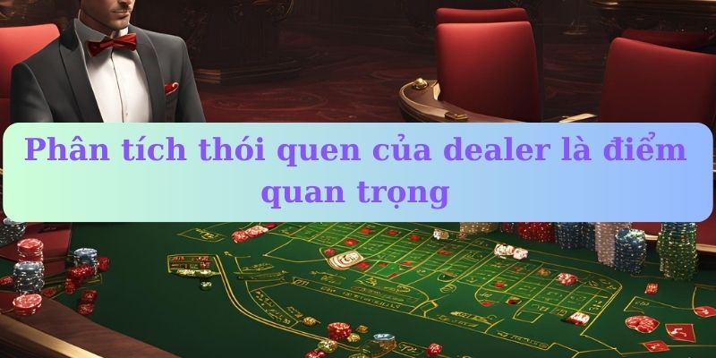 Phân tích thói quen của dealer là điểm quan trọng