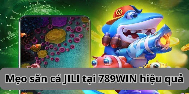 Mẹo săn cá JILI tại 789WIN hiệu quả